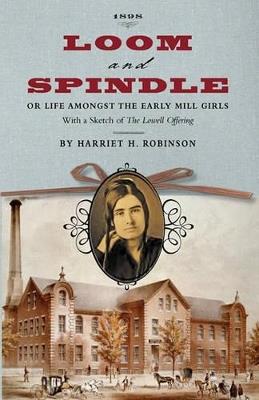 Loom and Spindle: Or, Life Among the Early Mill Girls; With a Sketch of "The Lowell Offering" and Some of Its Contributors - Harriet Jane Hanson Robinson - cover