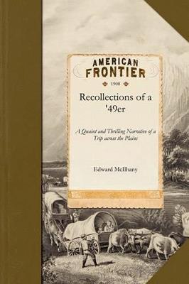 Recollections of a '49er: A Quaint and Thrilling Narrative of a Trip Across the Plains, and Life in the California Gold Fields During the Stirring Days Following the Discovery of Gold in the Far West - Edward McIlhany,Edward McIlhany - cover