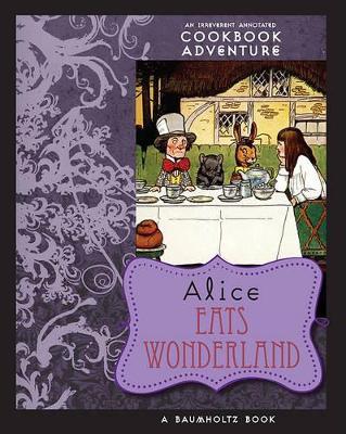 Alice Eats Wonderland: An Irreverent Annotated Cookbook Adventure - August Imholtz,Alison Tannenbaum - cover