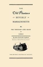Old Planters of Beverly Massachusetts: And the Thousand Acre Grant of 1635