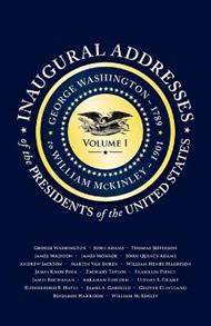 Inaugural Addresses of the Presidents V1: Volume 1: George Washington (1789) to William McKinley (1901)