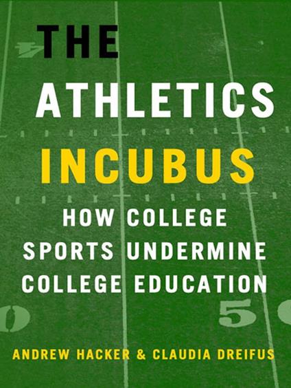 The Athletics Incubus: How College Sports Undermine College Education