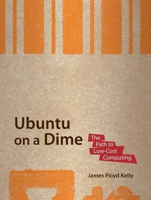 Ubuntu on a Dime: The Path to Low-Cost Computing - James Floyd Kelly - cover