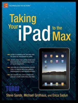 Taking Your iPad to the Max - Erica Sadun,Michael Grothaus,Steve Sande - cover