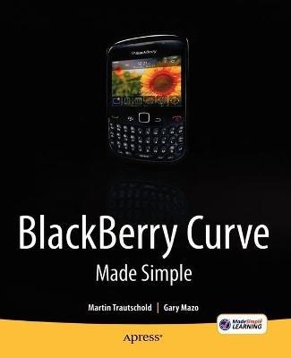 BlackBerry Curve Made Simple: For the BlackBerry Curve 8520, 8530 and 8500 Series - Gary Mazo,Martin Trautschold - cover