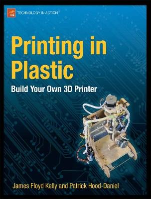 Printing in Plastic: Build Your Own 3D Printer - James Floyd Kelly,Patrick Hood-Daniel - cover