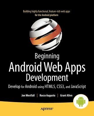 Beginning Android Web Apps Development: Develop for Android using HTML5, CSS3, and JavaScript - Jon Westfall,Rocco Augusto,Grant Allen - cover