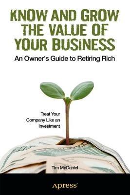 Know and Grow the Value of Your Business: An Owner's Guide to Retiring Rich - Tim McDaniel - cover