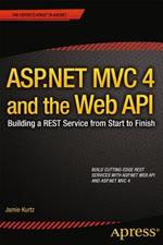 ASP.NET MVC 4 and the Web API: Building a REST Service from Start to Finish