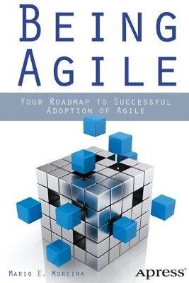 Being Agile: Your Roadmap to Successful Adoption of Agile - Mario E. Moreira - cover