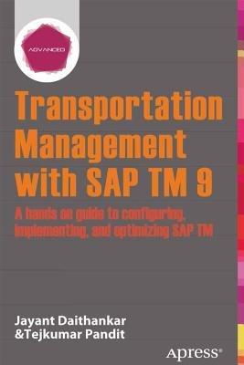 Transportation Management with SAP TM 9: A Hands-on Guide to Configuring, Implementing, and Optimizing SAP TM - Jayant Daithankar,Tejkumar Pandit - cover