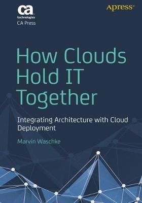 How Clouds Hold IT Together: Integrating Architecture with Cloud Deployment - Marvin Waschke - cover