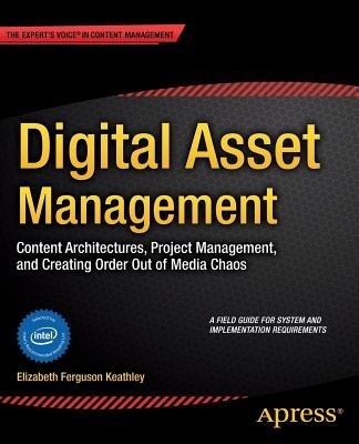 Digital Asset Management: Content Architectures, Project Management, and Creating Order out of Media Chaos - Elizabeth Keathley - cover
