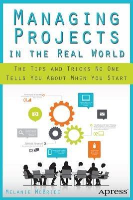 Managing Projects in the Real World: The Tips and Tricks No One Tells You About When You Start - Melanie McBride - cover