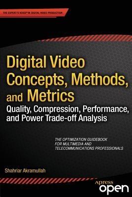 Digital Video Concepts, Methods, and Metrics: Quality, Compression, Performance, and Power Trade-off Analysis - Shahriar Akramullah - cover