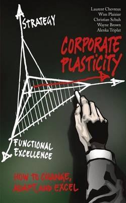 Corporate Plasticity: How to Change, Adapt, and Excel - Christian Schuh,Alenka Triplat,Wayne Brown - cover