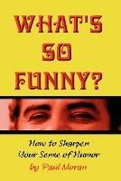 What's So Funny? How To Sharpen Your Sense Of Humor - Paul, Moran - cover