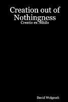 Creation Out of Nothingness: Creatio Ex Nihilo - David Wolgroch - cover