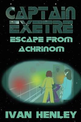 Captain Exetre: Escape From Achrinom - Ivan, Henley - cover