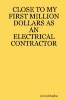 Close to My First Million Dollars as an Electrical Contractor - Cornel, Barbu - cover