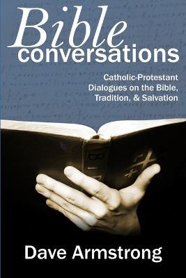 Bible Conversations: Catholic-Protestant Dialogues on the Bible, Tradition, and Salvation - Dave Armstrong - cover