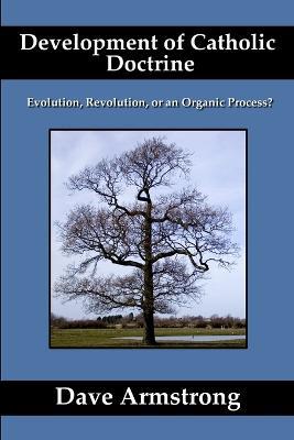 Development of Catholic Doctrine: Evolution, Revolution, or an Organic Process? - Dave Armstrong - cover