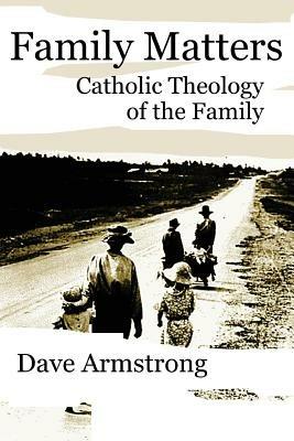 Family Matters: Catholic Theology of the Family - Dave Armstrong - cover
