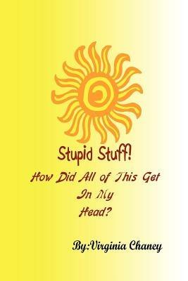 Stupid Stuff!: How Did I Get All of This in My Head? - Virginia Chaney - cover