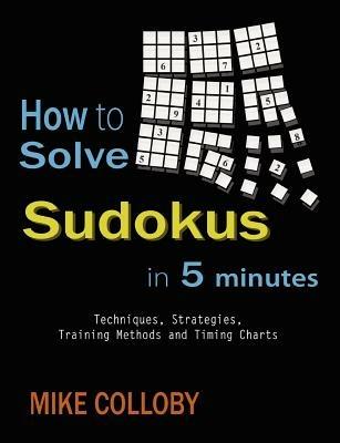How to Solve Sudokus in 5 Minutes - Techniques, Strategies, Training Methods and Timing Charts for Hard and Extreme Sudoku's - Mike Colloby - cover