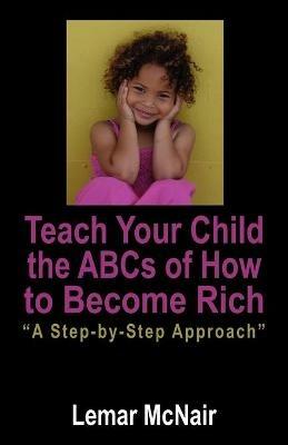 Teach Your Child the ABCs of How to Become Rich: A Step by Step Approach - Lemar McNair - cover