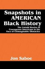 Snapshots in American Black History: The Untold Stories of Courageous Americans in the Face of Unimaginable Obstacles