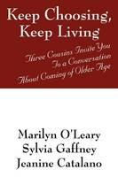 Keep Choosing, Keep Living: Three Cousins Invite You To a Conversation About Coming of Older Age - Marilyn O'Leary,Sylvia Gaffney,Jeanine Catalano - cover