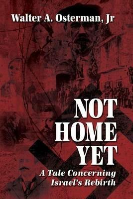 Not Home Yet: A Tale Concerning Israel's Rebirth - Walter Osterman - cover