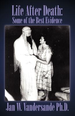 Life After Death: Some of the Best Evidence - Jan W Vandersande - cover