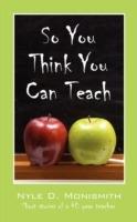 So You Think You Can Teach: Short Stories of a 40 Year Teacher - Nyle D Monismith - cover
