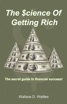 The Science of Getting Rich: The Secret Guide to Financial Success! - Wallace D Wattles - cover