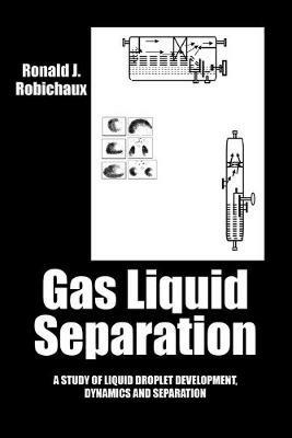 Gas Liquid Separation: Liquid Droplet Development Dynamics and Separation - Ronald J Robichaux - cover