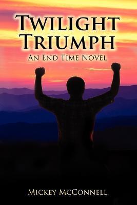 Twilight Triumph: An End Time Novel - Mickey McConnell - cover