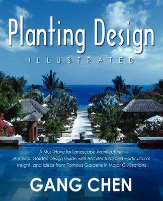 Planting Design Illustrated: A Holistic Design Approach Combining Architectural Spatial Concepts and Horticultural Knowledge and Discussions of Great Design Principles and Concepts with Cases Studies of Famous Gardens of All Major Civilizations - Gang Chen - cover