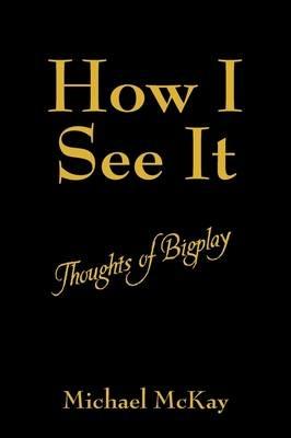 How I See It: Thoughts of Bigplay - Michael McKay - cover