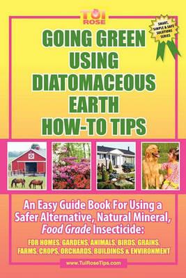 Going Green Using Diatomaceous Earth: How-To Tips: An Easy Guide Book Using a Safer Alternative, Natural Mineral Insecticide: For Homes, Gardens, Anim - Tui Rose - cover