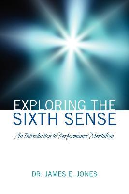 Exploring the Sixth Sense: An Introduction to Performance Mentalism - James E Jones - cover