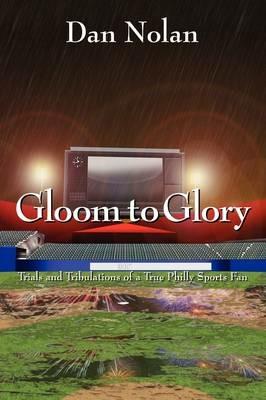 Gloom to Glory: Trials and Tribulations of a True Philly Sports Fan - Dan Nolan - cover