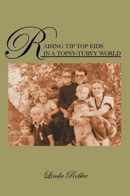 Raising Tip Top Kids in a Topsy-Turvy World - Linda Roblee - cover