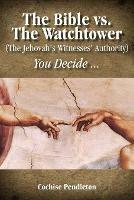 The Bible vs. the Watchtower (the Jehovah's Witnesses' Authority) - Cochise Pendleton - cover