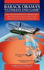 Barack Obama's Ultimate End Game: And the Imposition of Obamacare - When Political Payback and a President's Legacy Ambitions Consume the Decision-M