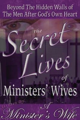 The Secret Lives of Ministers' Wives: Beyond the Hidden Walls of the Men After God's Own Heart - A Minister's Wife - cover