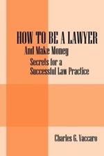 How to be a Lawyer: And make money: Secrets for a Successful Law Practice