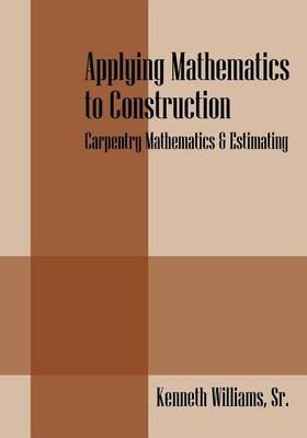 Applying Mathematics to Construction: Carpentry Mathematics & Estimating - Kenneth Williams Sr - cover