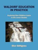Waldorf Education in Practice: Exploring How Children Learn in the Lower Grades - Else Goettgens - cover